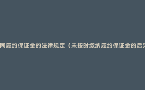 合同履约保证金的法律规定（未按时缴纳履约保证金的后果）