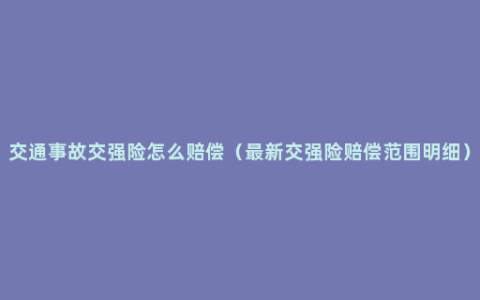 交通事故交强险怎么赔偿（最新交强险赔偿范围明细）