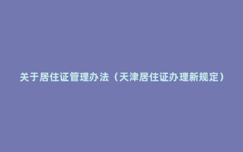 关于居住证管理办法（天津居住证办理新规定）