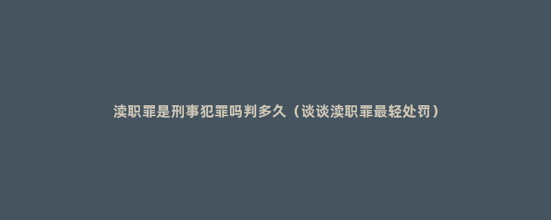 渎职罪是刑事犯罪吗判多久（谈谈渎职罪最轻处罚）