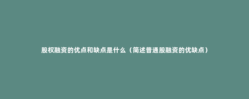 股权融资的优点和缺点是什么（简述普通股融资的优缺点）