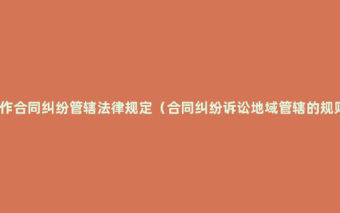 定作合同纠纷管辖法律规定（合同纠纷诉讼地域管辖的规则）