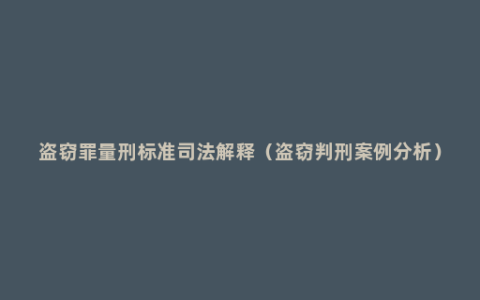 盗窃罪量刑标准司法解释（盗窃判刑案例分析）