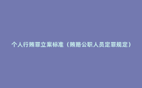 个人行贿罪立案标准（贿赂公职人员定罪规定）