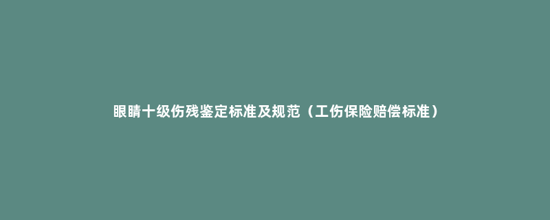 眼睛十级伤残鉴定标准及规范（工伤保险赔偿标准）