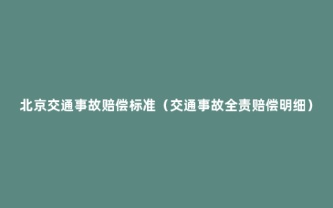 北京交通事故赔偿标准（交通事故全责赔偿明细）