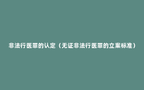 非法行医罪的认定（无证非法行医罪的立案标准）