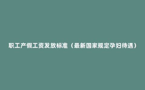 职工产假工资发放标准（最新国家规定孕妇待遇）