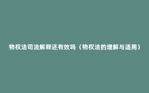 物权法司法解释还有效吗（物权法的理解与适用）