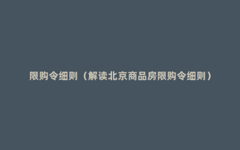 限购令细则（解读北京商品房限购令细则）