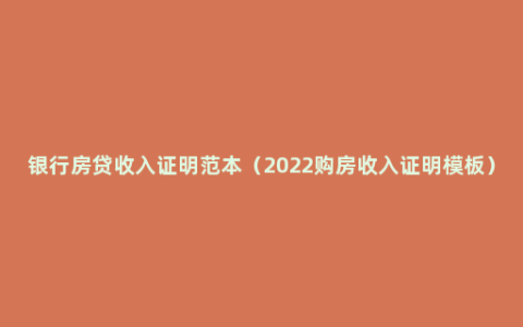 银行房贷收入证明范本（2022购房收入证明模板）