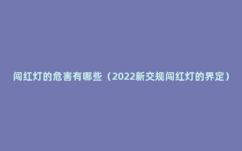 闯红灯的危害有哪些（2022新交规闯红灯的界定）