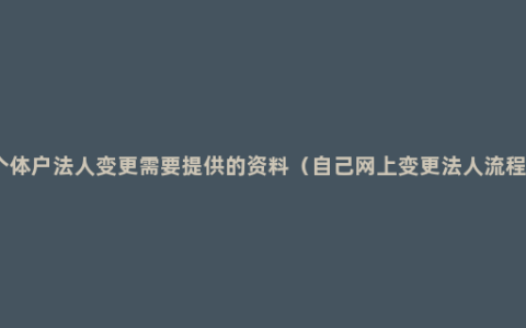 个体户法人变更需要提供的资料（自己网上变更法人流程）