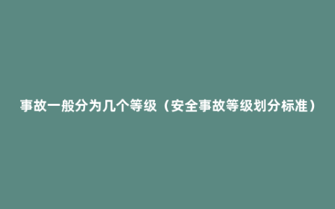 事故一般分为几个等级（安全事故等级划分标准）