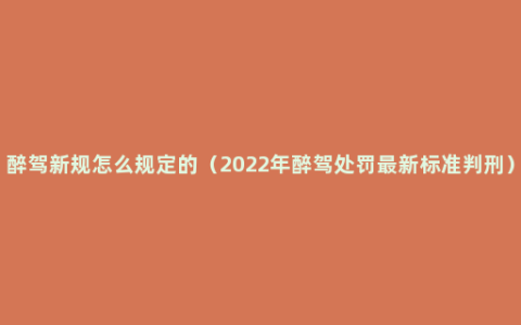 醉驾新规怎么规定的（2022年醉驾处罚最新标准判刑）