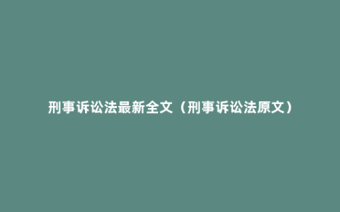 刑事诉讼法最新全文（刑事诉讼法原文）