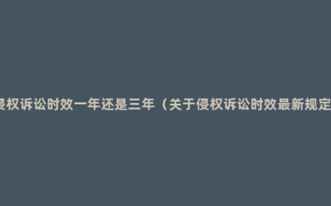 侵权诉讼时效一年还是三年（关于侵权诉讼时效最新规定）