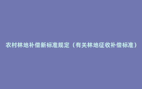 农村林地补偿新标准规定（有关林地征收补偿标准）