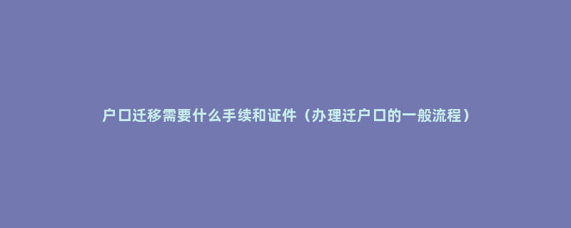 户口迁移需要什么手续和证件（办理迁户口的一般流程）