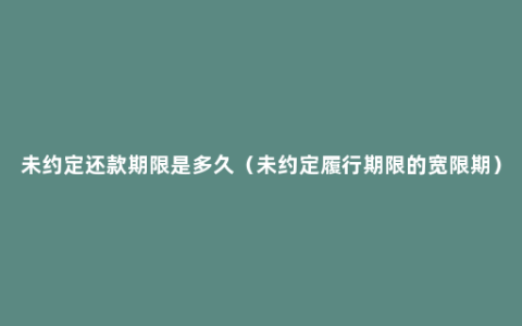 未约定还款期限是多久（未约定履行期限的宽限期）