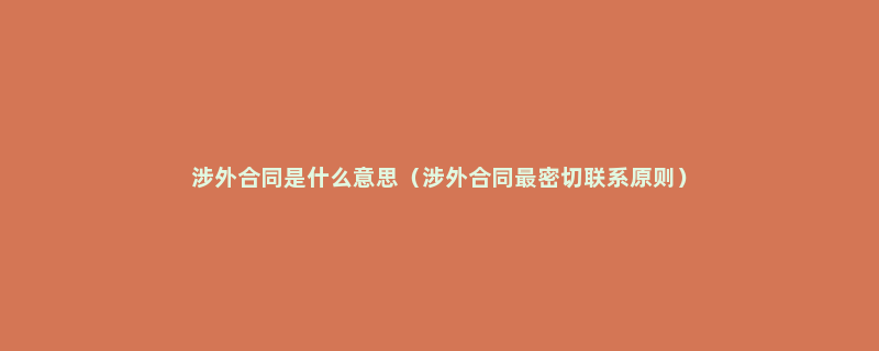 涉外合同是什么意思（涉外合同最密切联系原则）