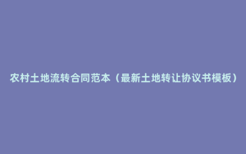 农村土地流转合同范本（最新土地转让协议书模板）