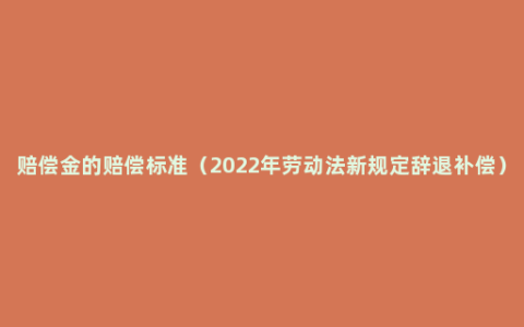 赔偿金的赔偿标准（2022年劳动法新规定辞退补偿）