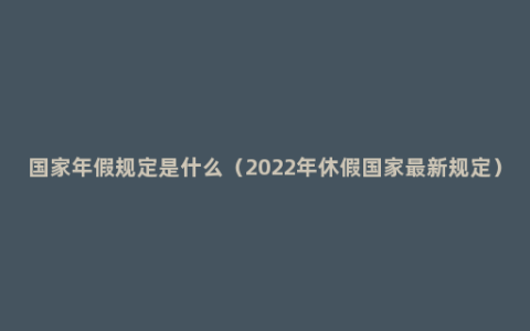 国家年假规定是什么（2022年休假国家最新规定）