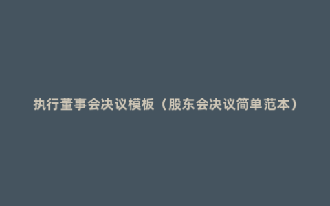 执行董事会决议模板（股东会决议简单范本）