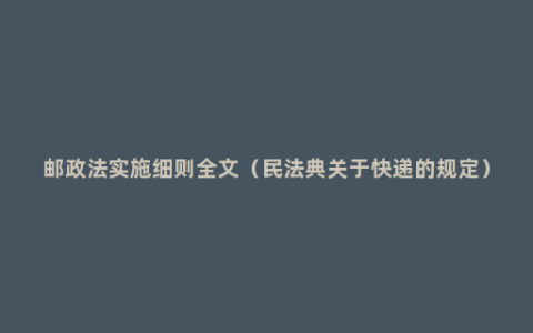 邮政法实施细则全文（民法典关于快递的规定）