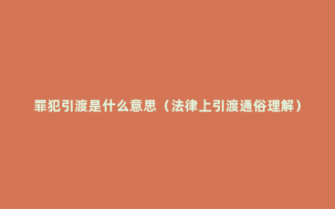 罪犯引渡是什么意思（法律上引渡通俗理解）