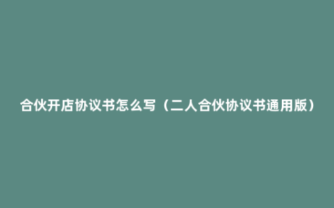 合伙开店协议书怎么写（二人合伙协议书通用版）