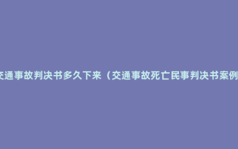 交通事故判决书多久下来（交通事故死亡民事判决书案例）