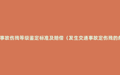 交通事故伤残等级鉴定标准及赔偿（发生交通事故定伤残的条件）