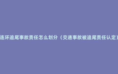 连环追尾事故责任怎么划分（交通事故被追尾责任认定）