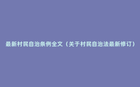 最新村民自治条例全文（关于村民自治法最新修订）