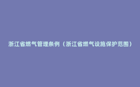 浙江省燃气管理条例（浙江省燃气设施保护范围）