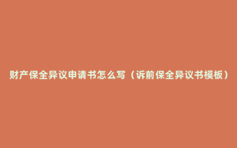 财产保全异议申请书怎么写（诉前保全异议书模板）