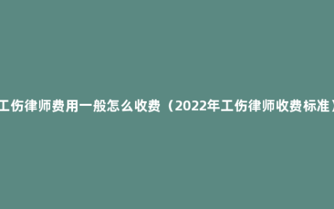 工伤律师费用一般怎么收费（2022年工伤律师收费标准）