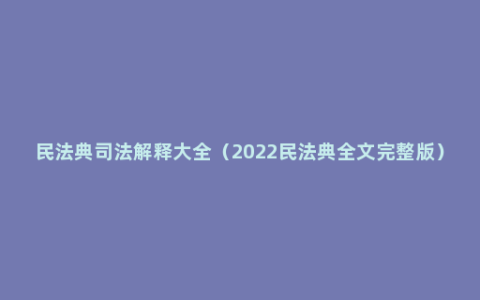 民法典司法解释大全（2022民法典全文完整版）