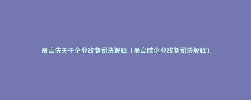 最高法关于企业改制司法解释（最高院企业改制司法解释）