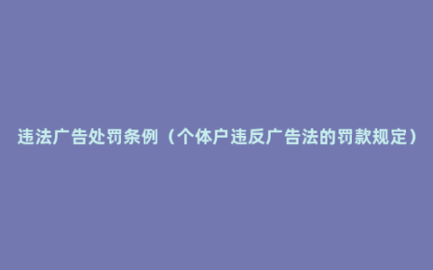 违法广告处罚条例（个体户违反广告法的罚款规定）