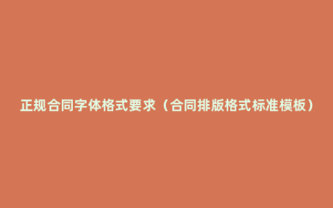 正规合同字体格式要求（合同排版格式标准模板）