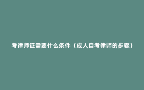 考律师证需要什么条件（成人自考律师的步骤）