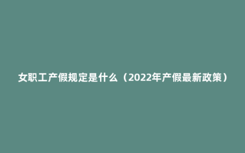 女职工产假规定是什么（2022年产假最新政策）