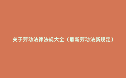 关于劳动法律法规大全（最新劳动法新规定）