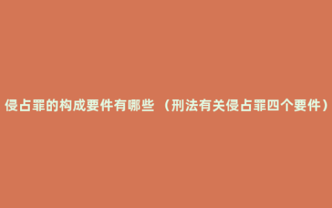 侵占罪的构成要件有哪些 （刑法有关侵占罪四个要件）