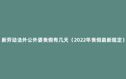 新劳动法外公外婆丧假有几天（2022年丧假最新规定）