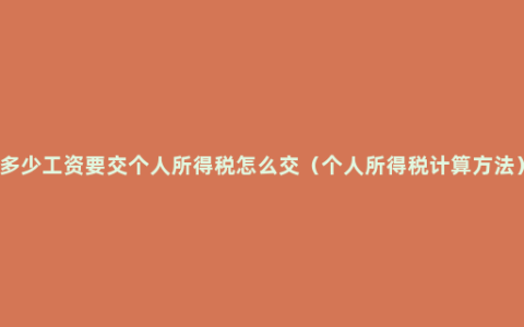 多少工资要交个人所得税怎么交（个人所得税计算方法）