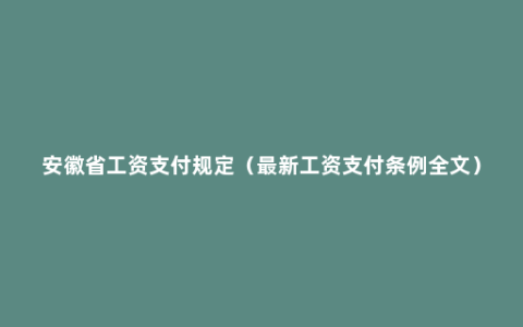 安徽省工资支付规定（最新工资支付条例全文）